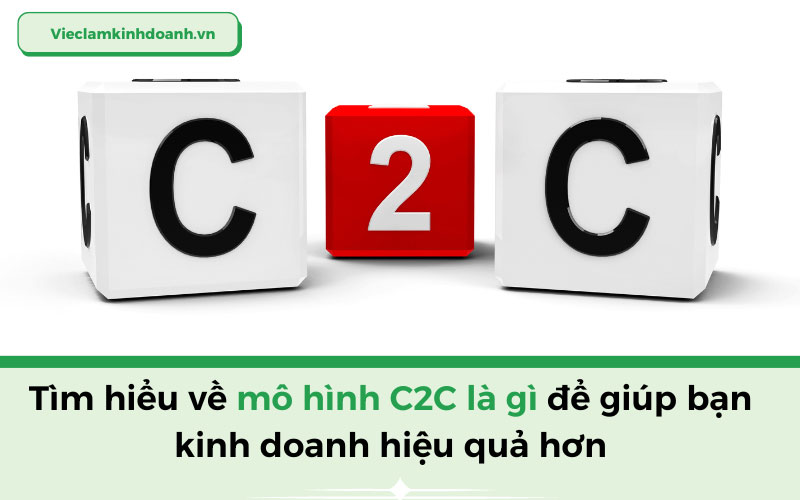 Tìm hiểu về mô hình C2C là gì để giúp bạn kinh doanh hiệu quả hơn